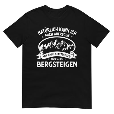 Naturlich Kann Ich Mich Aufregen Ich Kann Stattdessen Aber Auch Bergsteigen - T-Shirt (Unisex) berge xxx yyy zzz Black