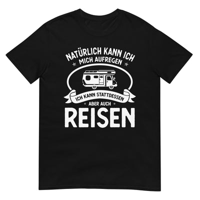 Naturlich Kann Ich Mich Aufregen Ich Kann Stattdessen Aber Auch Reisen - T-Shirt (Unisex) camping xxx yyy zzz Black