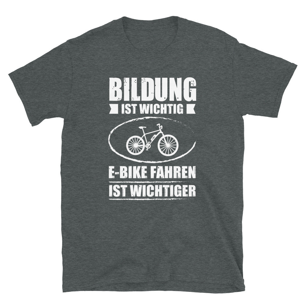 Bildung Ist Wichtig E-Bike Fahren Ist Wichtiger - T-Shirt (Unisex) e-bike Dark Heather