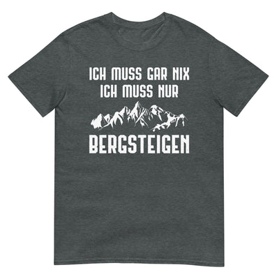 Ich Muss Gar Nix Ich Muss Nur Bergsteigen - T-Shirt (Unisex) berge xxx yyy zzz Dark Heather