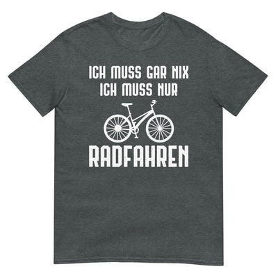 Ich Muss Gar Nix Ich Muss Nur Radfahren - T-Shirt (Unisex) fahrrad xxx yyy zzz Dark Heather