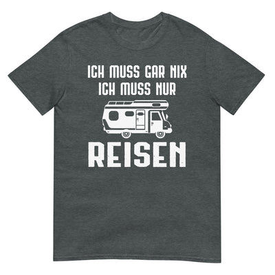 Ich Muss Gar Nix Ich Muss Nur Reisen - T-Shirt (Unisex) camping xxx yyy zzz Dark Heather