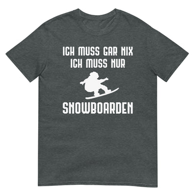 Ich Muss Gar Nix Ich Muss Nur Snowboarden - T-Shirt (Unisex) snowboarden xxx yyy zzz Dark Heather