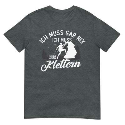 Ich muss gar nix, ich muss nur klettern - T-Shirt (Unisex) klettern xxx yyy zzz Dark Heather