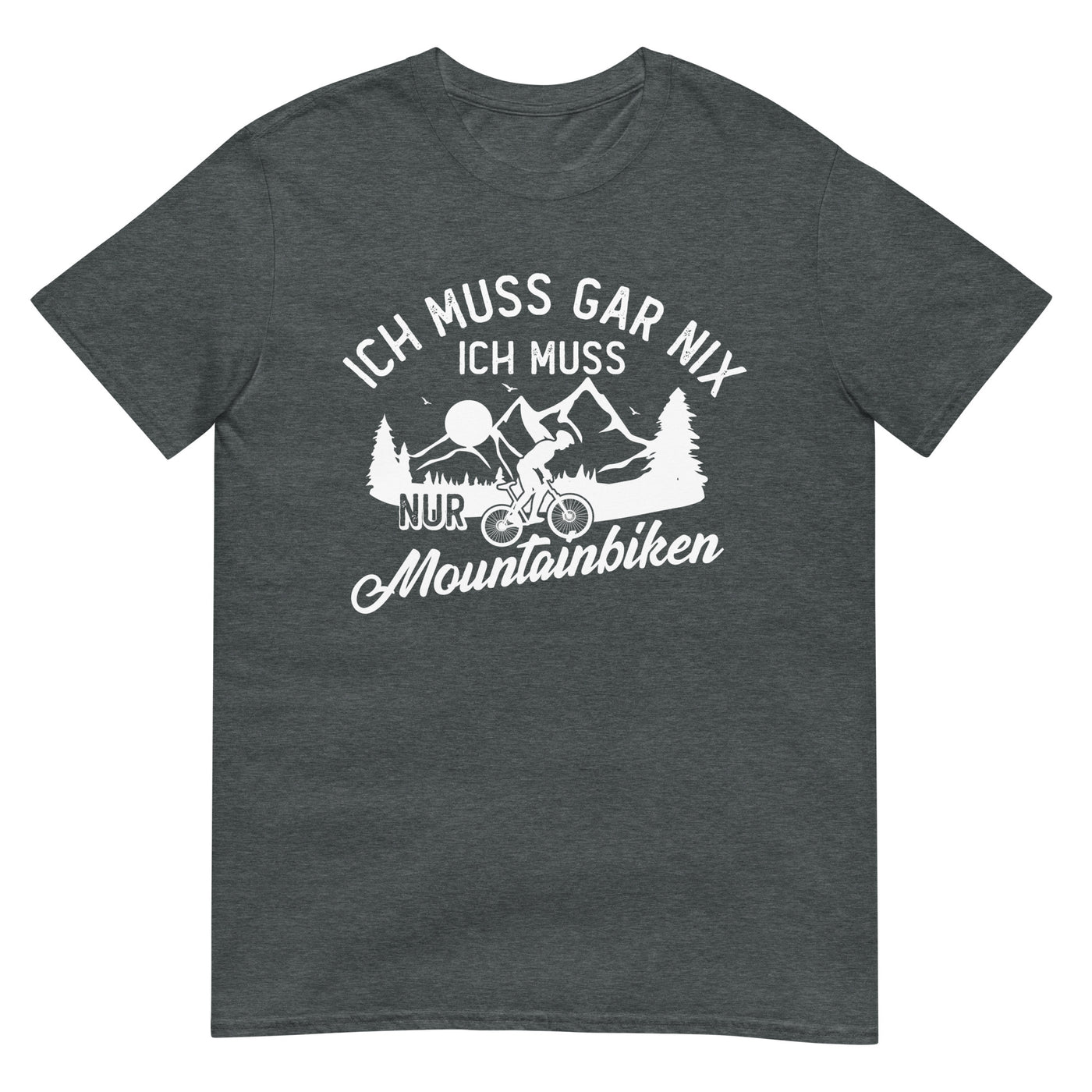 Ich muss gar nix, ich muss nur mountainbiken - (M) - T-Shirt (Unisex) xxx yyy zzz Dark Heather