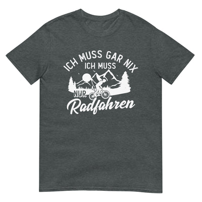 Ich muss gar nix, ich muss nur radfahren - T-Shirt (Unisex) fahrrad xxx yyy zzz Dark Heather