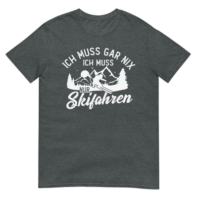 Ich muss gar nix, ich muss nur Skifahren - T-Shirt (Unisex) klettern ski xxx yyy zzz Dark Heather