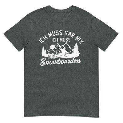 Ich muss gar nix, ich muss nur Snowboarden - T-Shirt (Unisex) snowboarden xxx yyy zzz Dark Heather