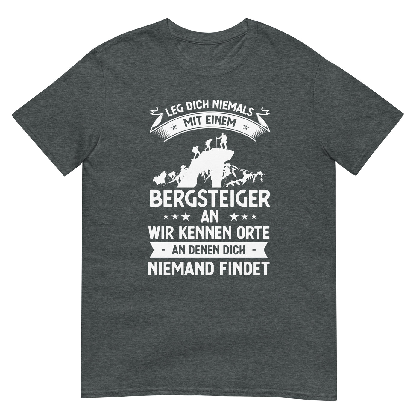 Leg Dich Niemals Mit Einem Bergsteiger An Wir Kennen Orte An Denen Dich Niemand Findet - T-Shirt (Unisex) klettern xxx yyy zzz Dark Heather