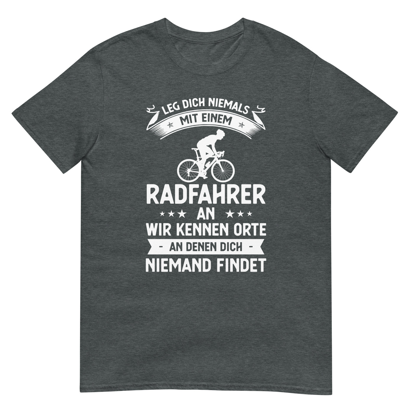 Leg Dich Niemals Mit Einem Radfahrer An Wir Kennen Orte An Denen Dich Niemand Findet - T-Shirt (Unisex) fahrrad xxx yyy zzz Dark Heather