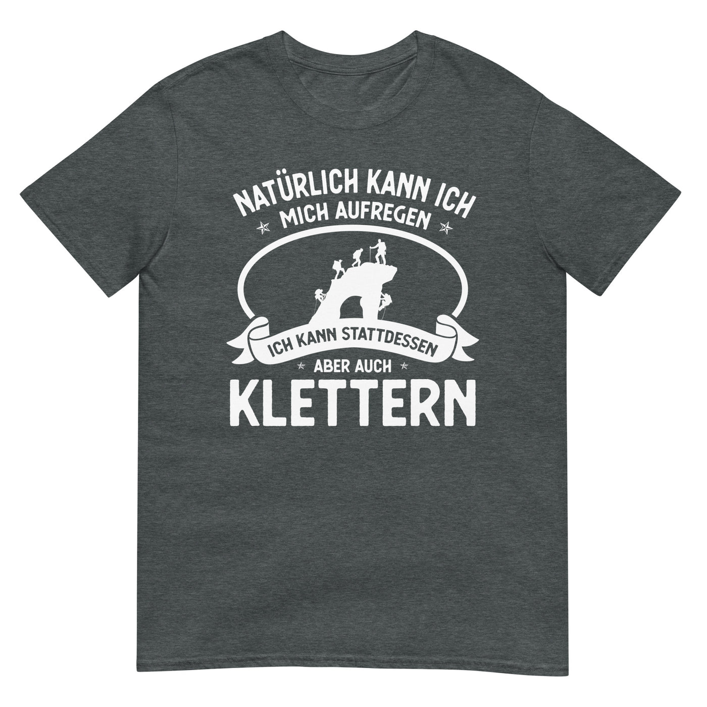 Naturlich Kann Ich Mich Aufregen Ich Kann Stattdessen Aber Auch Klettern - T-Shirt (Unisex) klettern xxx yyy zzz Dark Heather