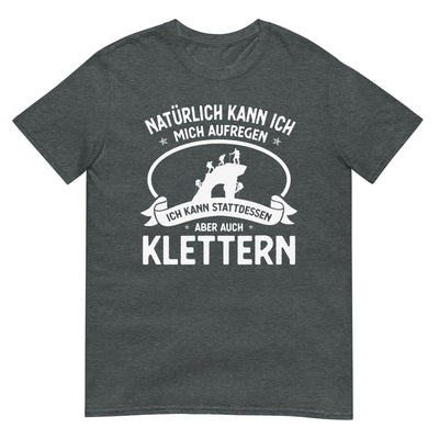 Naturlich Kann Ich Mich Aufregen Ich Kann Stattdessen Aber Auch Klettern - T-Shirt (Unisex) klettern xxx yyy zzz Dark Heather