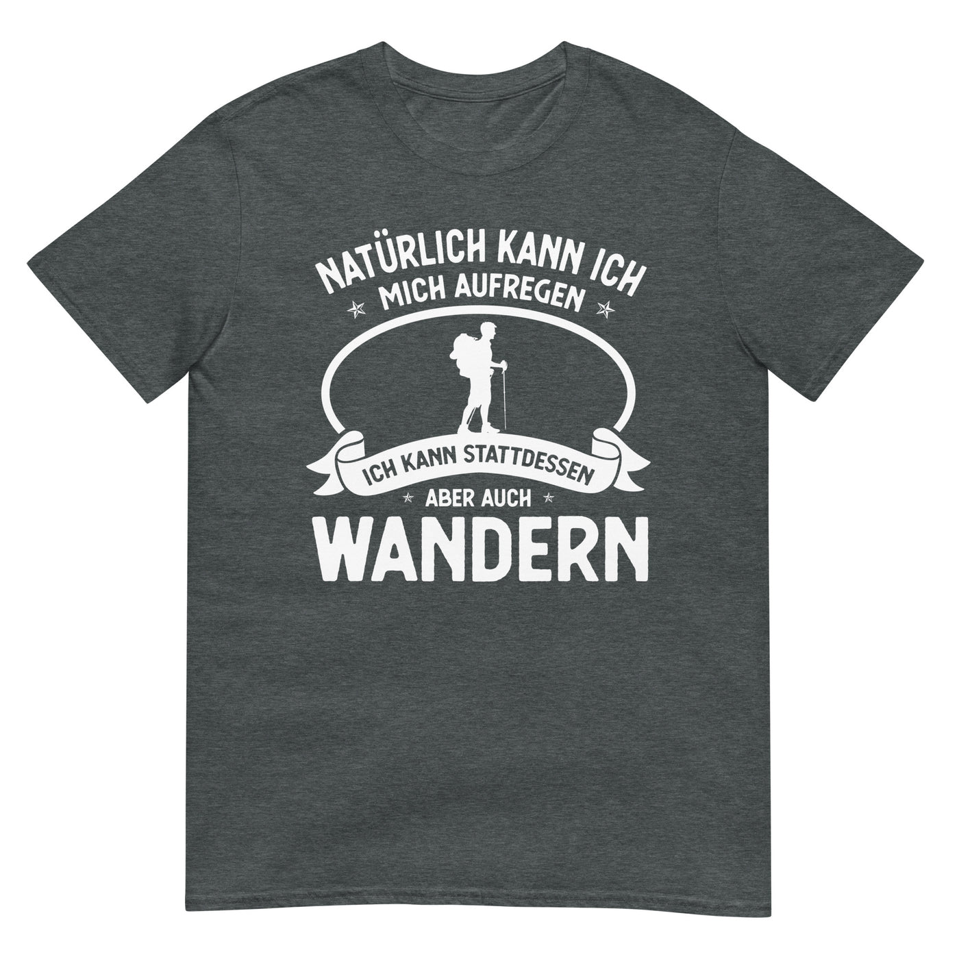 Naturlich Kann Ich Mich Aufregen Ich Kann Stattdessen Aber Auch Wandern - T-Shirt (Unisex) wandern xxx yyy zzz Dark Heather