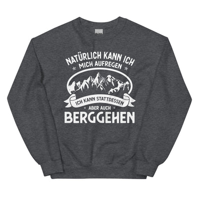 Naturlich Kann Ich Mich Aufregen Ich Kann Stattdessen Aber Auch Berggehen - Sweatshirt (Unisex) berge xxx yyy zzz Dark Heather