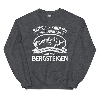 Naturlich Kann Ich Mich Aufregen Ich Kann Stattdessen Aber Auch Bergsteigen - Sweatshirt (Unisex) berge xxx yyy zzz Dark Heather