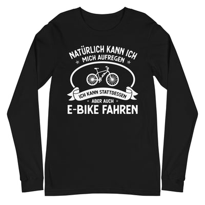 Naturlich Kann Ich Mich Aufregen Ich Kann Stattdessen Aber Auch E-Bike Fahren - Longsleeve (Unisex) e-bike xxx yyy zzz Black