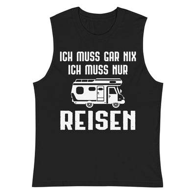 Ich Muss Gar Nix Ich Muss Nur Reisen - Muskelshirt (Unisex) camping xxx yyy zzz 2XL