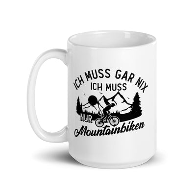 Ich Muss Gar Nix, Ich Muss Nur Mountainbiken - Tasse mountainbike