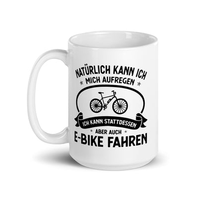 Naturlich Kann Ich Mich Aufregen Ich Kann Stattdessen Aber Auch E-Bike Fahren - Tasse e-bike