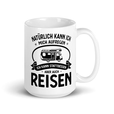 Naturlich Kann Ich Mich Aufregen Ich Kann Stattdessen Aber Auch Reisen - Tasse camping 15oz